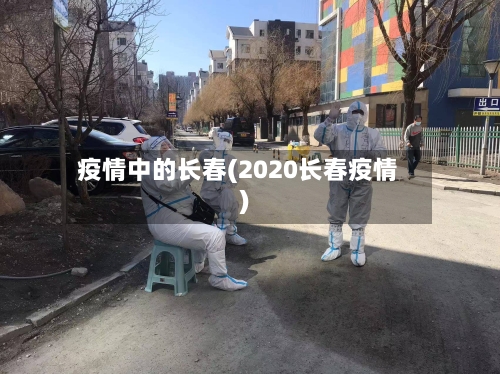 疫情中的长春(2020长春疫情)-第2张图片
