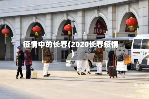 疫情中的长春(2020长春疫情)
