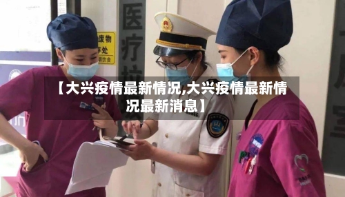 【大兴疫情最新情况,大兴疫情最新情况最新消息】