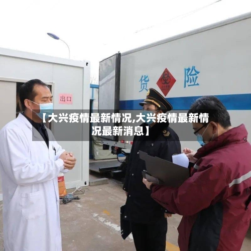 【大兴疫情最新情况,大兴疫情最新情况最新消息】-第3张图片