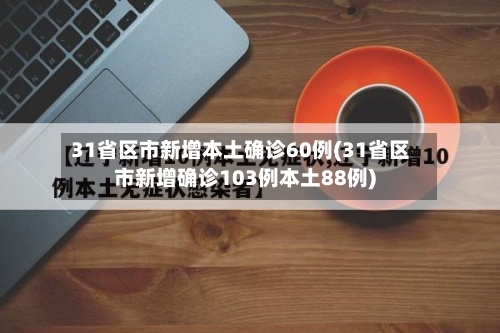 31省区市新增本土确诊60例(31省区市新增确诊103例本土88例)