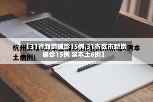【31省新增确诊15例,31省区市新增确诊15例 含本土6例】