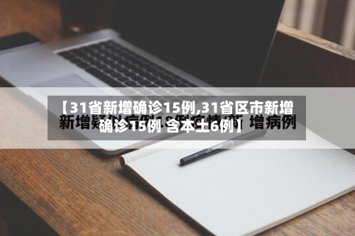 【31省新增确诊15例,31省区市新增确诊15例 含本土6例】-第2张图片