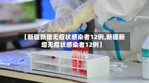 【新疆新增无症状感染者12例,新疆新增无症状感染者12例】-第2张图片