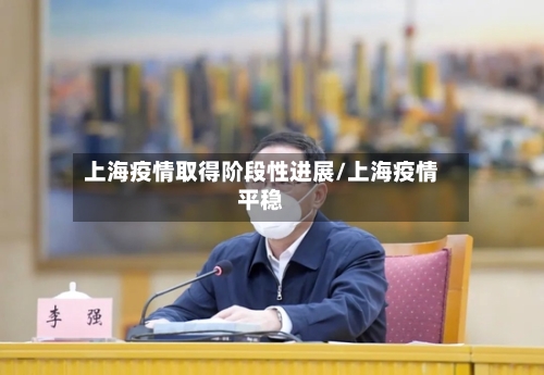 上海疫情取得阶段性进展/上海疫情平稳-第2张图片