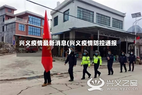 兴义疫情最新消息(兴义疫情防控通报)