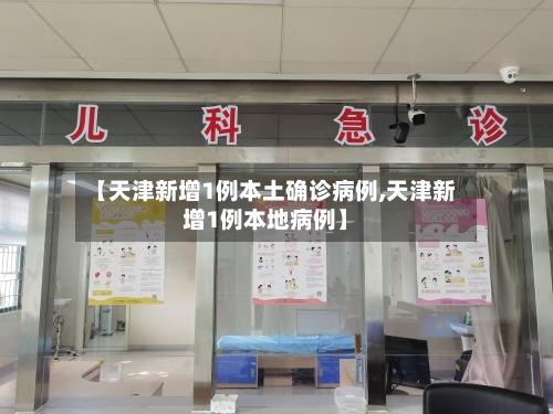 【天津新增1例本土确诊病例,天津新增1例本地病例】-第2张图片