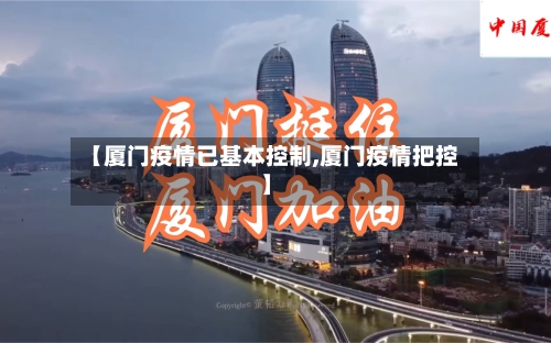 【厦门疫情已基本控制,厦门疫情把控】-第2张图片