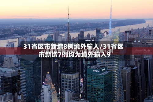 31省区市新增8例境外输入/31省区市新增7例均为境外输入9