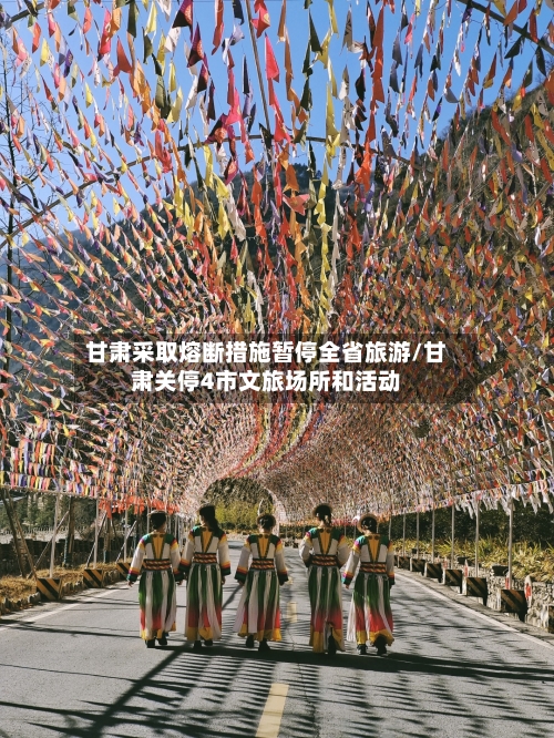 甘肃采取熔断措施暂停全省旅游/甘肃关停4市文旅场所和活动
