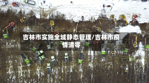 吉林市实施全域静态管理/吉林市疫情清零-第2张图片