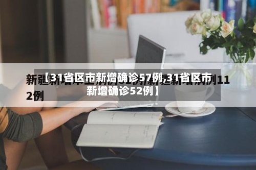 【31省区市新增确诊57例,31省区市新增确诊52例】
