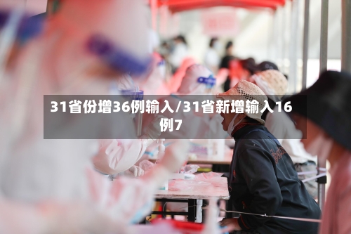 31省份增36例输入/31省新增输入16例7-第2张图片