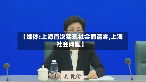 【媒体:上海首次实现社会面清零,上海社会问题】