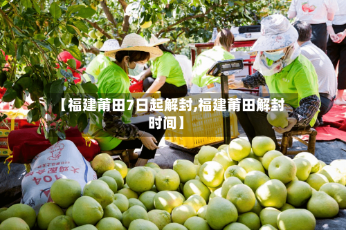 【福建莆田7日起解封,福建莆田解封时间】-第3张图片