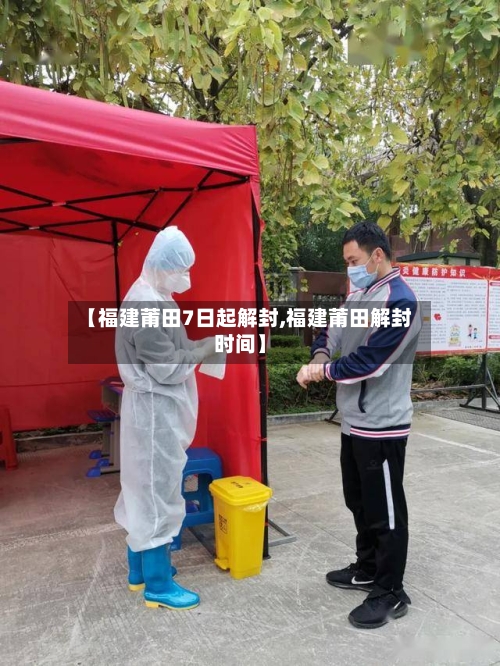 【福建莆田7日起解封,福建莆田解封时间】