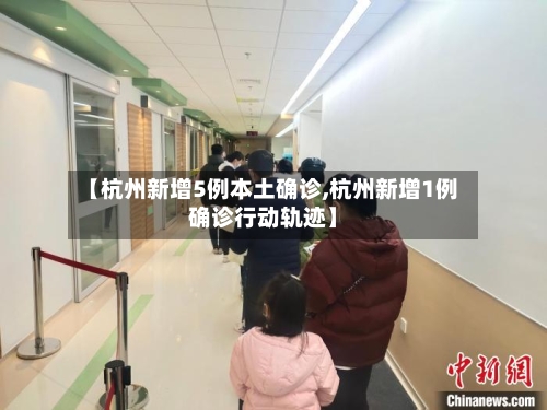 【杭州新增5例本土确诊,杭州新增1例确诊行动轨迹】-第2张图片