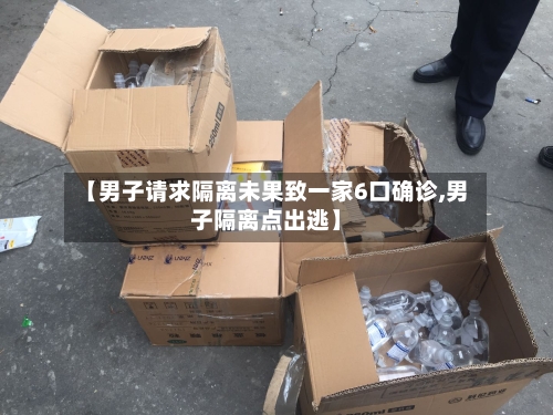 【男子请求隔离未果致一家6口确诊,男子隔离点出逃】