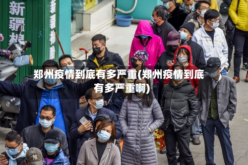 郑州疫情到底有多严重(郑州疫情到底有多严重啊)-第3张图片