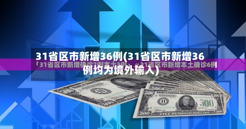 31省区市新增36例(31省区市新增36例均为境外输入)