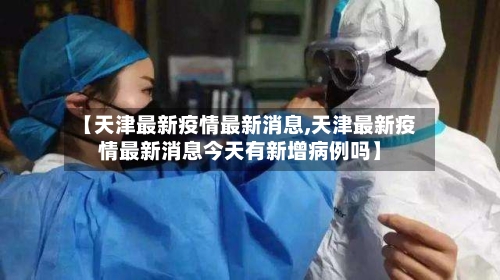 【天津最新疫情最新消息,天津最新疫情最新消息今天有新增病例吗】-第2张图片