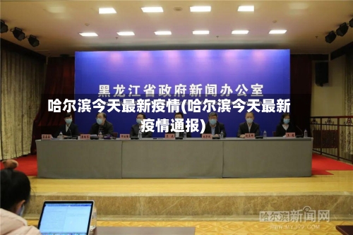 哈尔滨今天最新疫情(哈尔滨今天最新疫情通报)