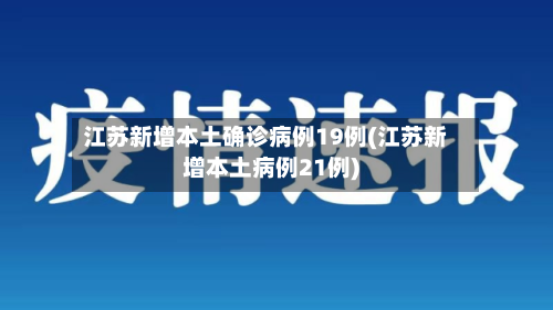 江苏新增本土确诊病例19例(江苏新增本土病例21例)
