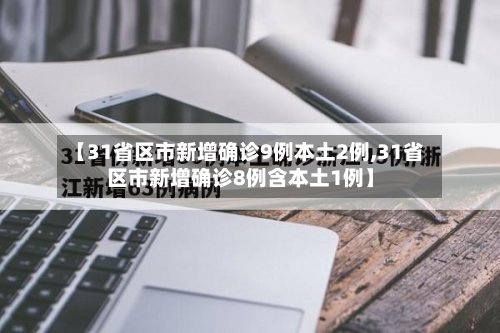 【31省区市新增确诊9例本土2例,31省区市新增确诊8例含本土1例】-第3张图片