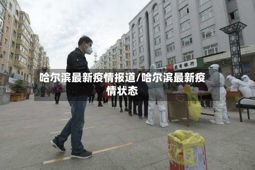 哈尔滨最新疫情报道/哈尔滨最新疫情状态