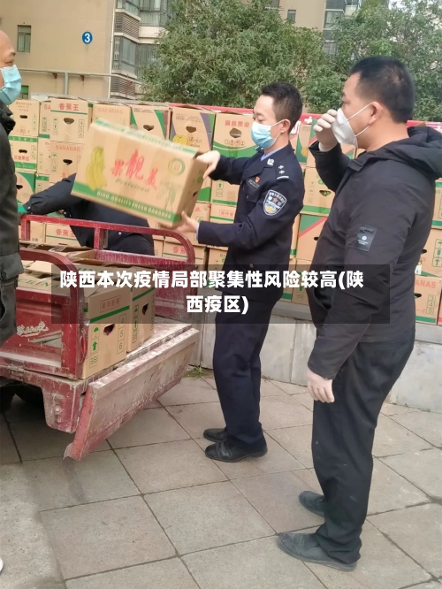 陕西本次疫情局部聚集性风险较高(陕西疫区)