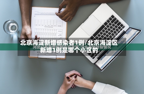 北京海淀新增感染者1例/北京海淀区新增1例是哪个小区的