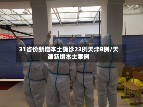 31省份新增本土确诊23例天津8例/天津新增本土案例-第2张图片