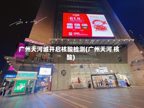 广州天河城开启核酸检测(广州天河 核酸)-第2张图片