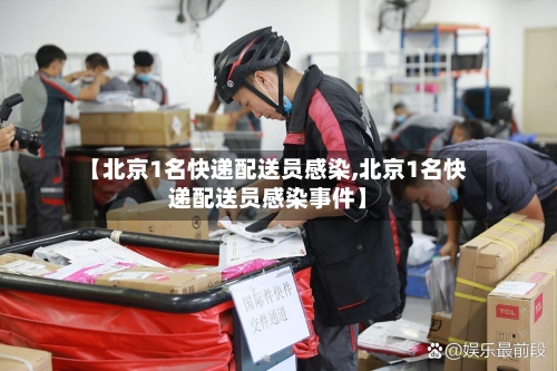【北京1名快递配送员感染,北京1名快递配送员感染事件】-第2张图片