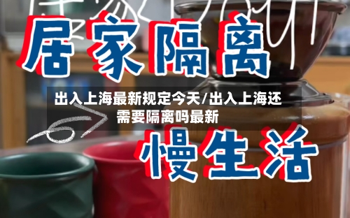出入上海最新规定今天/出入上海还需要隔离吗最新