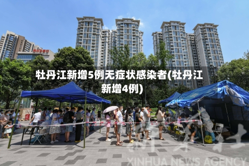 牡丹江新增5例无症状感染者(牡丹江新增4例)-第2张图片