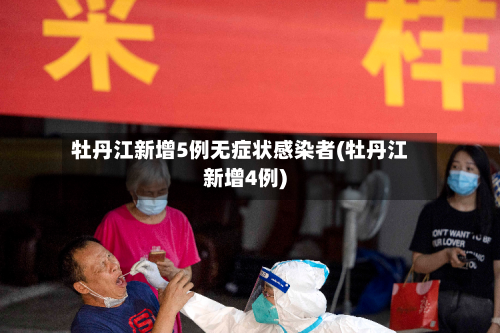 牡丹江新增5例无症状感染者(牡丹江新增4例)-第3张图片